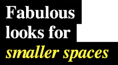 Fabulous looks for smaller spaces