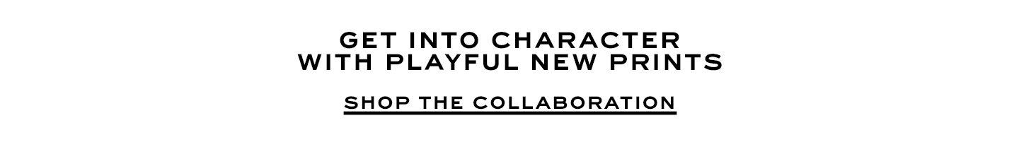 Get into character with playful new prints. Shop the collaboration.