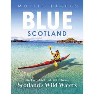 Blue Scotland: The Ultimate Guide to Exploring Scotland?s Wild Waters by Mollie Hughes