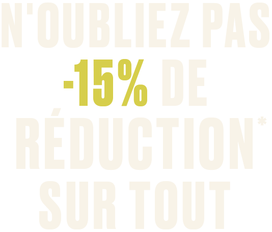 N'OUBLIEZ PAS-15% DE RÉDUCTION SUR TOUT