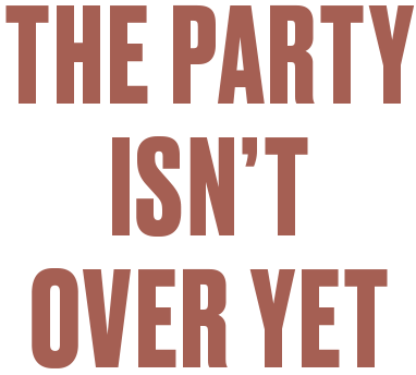 The Party isn't over yet