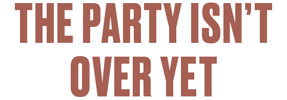 The Party isn't over yet